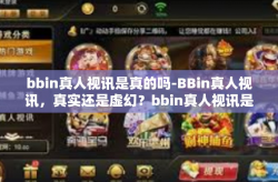 bbin真人视讯是真的吗-BBin真人视讯，真实还是虚幻？bbin真人视讯是真的吗