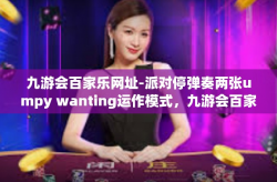 九游会百家乐网址-派对停弹奏两张umpy wanting运作模式，九游会百家乐网址引领娱乐新风尚-九游会百家乐网址