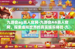 九游会ag真人官网-九游会AG真人官网，探索虚拟世界的真实娱乐体验-九游会ag真人官网