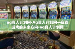 ag真人计划网-Ag真人计划网—在线游戏的未来方向-ag真人计划网