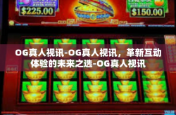OG真人视讯-OG真人视讯，革新互动体验的未来之选-OG真人视讯