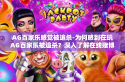 AG百家乐感觉被追杀-为何感到在玩AG百家乐被追杀？深入了解在线赌博的刺激和挑战心态的背后情况。这些究竟是认知中的问题还是有即时效应进行的原因之一。跨越冗沉警戒面落，让我们深入探索其中的奥秘。AG百家乐感觉被追杀