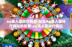 ag真人国际厅网站-探究Ag真人国际厅网站的发展-ag真人国际厅网站