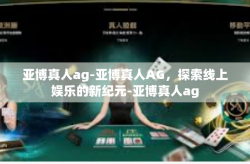 亚博真人ag-亚博真人AG，探索线上娱乐的新纪元-亚博真人ag