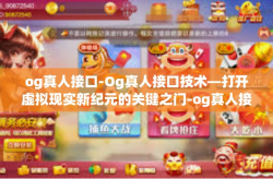 og真人接口-Og真人接口技术—打开虚拟现实新纪元的关键之门-og真人接口