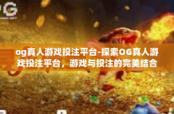 og真人游戏投注平台-探索OG真人游戏投注平台，游戏与投注的完美结合-og真人游戏投注平台