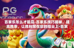 百家乐怎么才能赢-百家乐技巧揭秘，提高胜率，让胜利常在您的指尖上-百家乐怎么才能赢