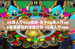 og真人厅app登录-关于og真人厅app登录体验的详细介绍-og真人厅app登录