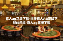 真人ag正版下载-揭秘真人AG正版下载的乐趣-真人ag正版下载