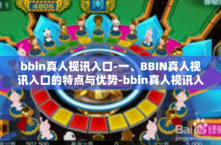 bbin真人视讯入口-一、BBIN真人视讯入口的特点与优势-bbin真人视讯入口
