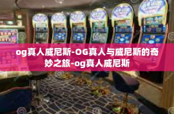 og真人威尼斯-OG真人与威尼斯的奇妙之旅-og真人威尼斯
