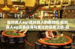 凯时真人ag-凯时真人的新时代 凯时真人ag现象探寻与变迁的探索之旅-凯时真人ag