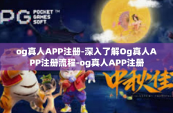 og真人APP注册-深入了解Og真人APP注册流程-og真人APP注册