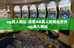 ag真人网址-探索AG真人的网址世界-ag真人网址