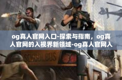 og真人官网入口-探索与指南，og真人官网的入视界新领域-og真人官网入口