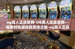 og真人正品官网-OG真人正品官网—探索时尚潮流的首选之地-og真人正品官网