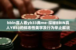 bbin真人看yb33典me-探秘BBIN真人YB33的标志性美学及行为举止解说（Mesmerizing BBIN Lives YB33 Iconic Aesthetics and Behaviors）bbin真人看yb33典me