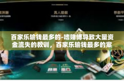 百家乐输钱最多的-嗜赌博导致大量资金流失的教训，百家乐输钱最多的案例研究-百家乐输钱最多的