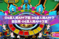 OG真人网APP下载-OG真人网APP下载指南-OG真人网APP下载