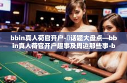 bbin真人荷官开户-鏓话题大盘点—bbin真人荷官开户趣事及周边那些事-bbin真人荷官开户
