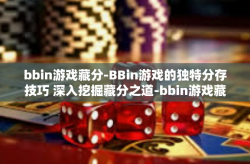 bbin游戏藏分-BBin游戏的独特分存技巧 深入挖掘藏分之道-bbin游戏藏分