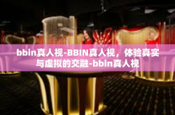 bbin真人视-BBIN真人视，体验真实与虚拟的交融-bbin真人视