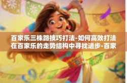 百家乐三株路技巧打法-如何高效打法在百家乐的走势结构中寻找进步-百家乐三株路技巧打法