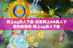 网上ag真人下载-探索网上AG真人下载的新体验-网上ag真人下载