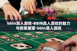 bbin真人游戏-BBIN真人游戏的魅力与前景展望-bbin真人游戏