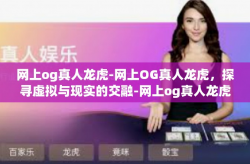 网上og真人龙虎-网上OG真人龙虎，探寻虚拟与现实的交融-网上og真人龙虎