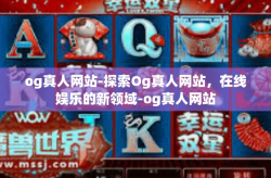 og真人网站-探索Og真人网站，在线娱乐的新领域-og真人网站