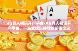 ag真人视讯开户平台-AG真人视讯开户平台，一站式娱乐体验的前沿之选-ag真人视讯开户平台