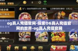 og真人充值官网-探索OG真人充值官网的世界-og真人充值官网