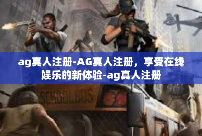 ag真人注册-AG真人注册，享受在线娱乐的新体验-ag真人注册