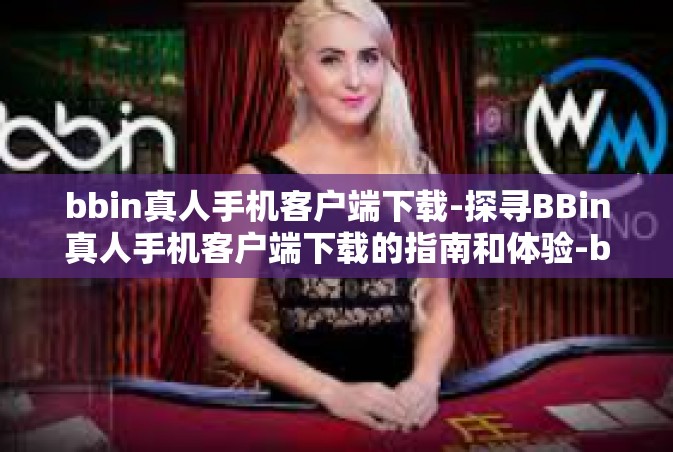 bbin真人手机客户端下载-探寻BBin真人手机客户端下载的指南和体验-bbin真人手机客户端下载