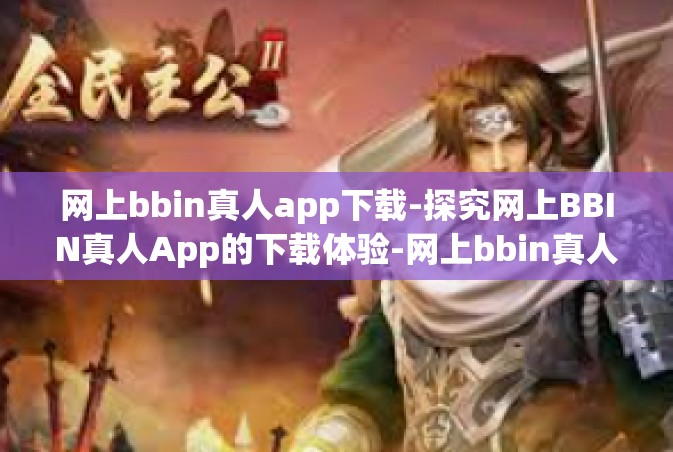 网上bbin真人app下载-探究网上BBIN真人App的下载体验-网上bbin真人app下载