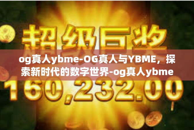 og真人ybme-OG真人与YBME，探索新时代的数字世界-og真人ybme
