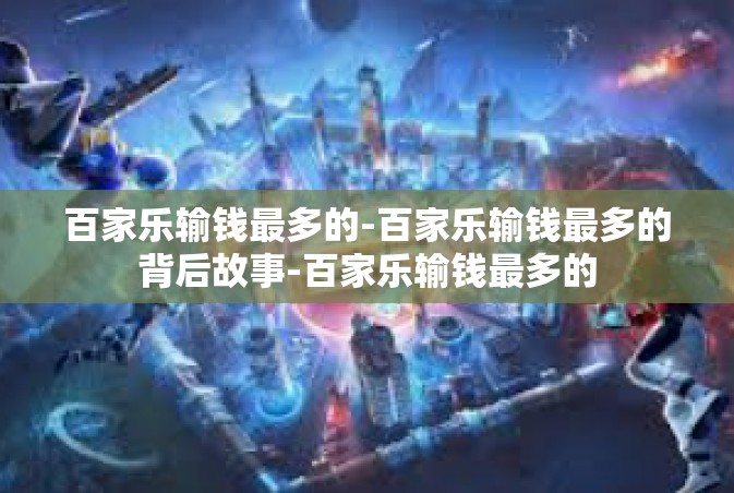 百家乐输钱最多的-百家乐输钱最多的背后故事-百家乐输钱最多的