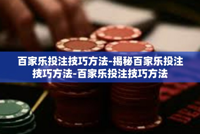 百家乐投注技巧方法-揭秘百家乐投注技巧方法-百家乐投注技巧方法