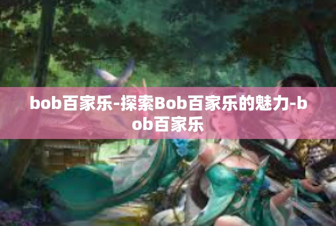 bob百家乐-探索Bob百家乐的魅力-bob百家乐