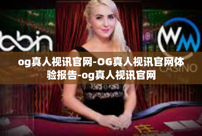og真人视讯官网-OG真人视讯官网体验报告-og真人视讯官网