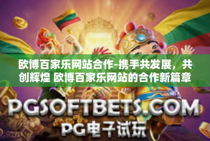 欧博百家乐网站合作-携手共发展，共创辉煌 欧博百家乐网站的合作新篇章-欧博百家乐网站合作