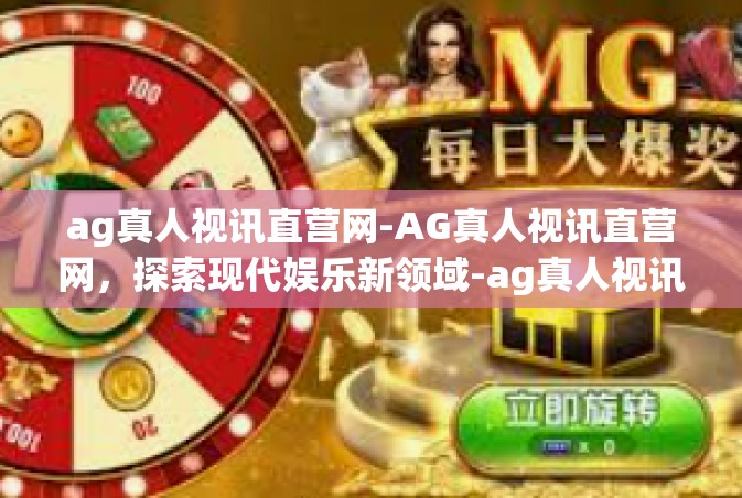 ag真人视讯直营网-AG真人视讯直营网，探索现代娱乐新领域-ag真人视讯直营网