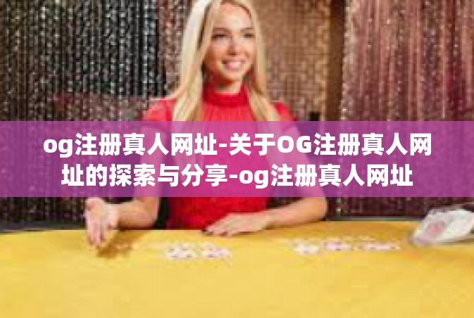 og注册真人网址-关于OG注册真人网址的探索与分享-og注册真人网址