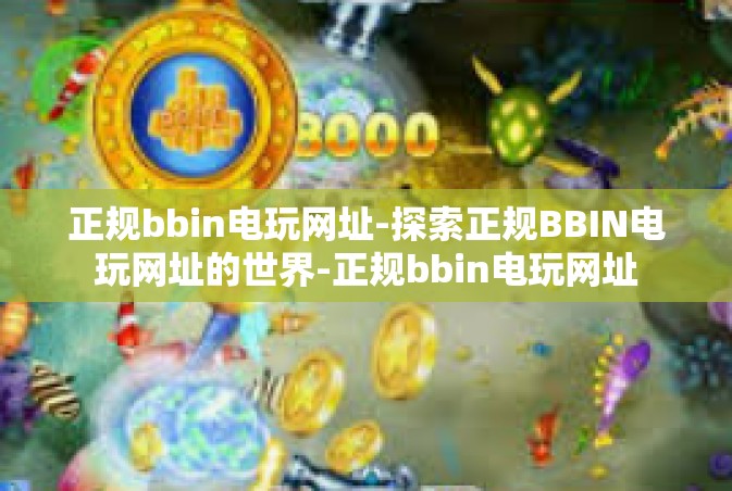 正规bbin电玩网址-探索正规BBIN电玩网址的世界-正规bbin电玩网址
