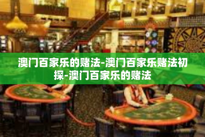 澳门百家乐的赌法-澳门百家乐赌法初探-澳门百家乐的赌法