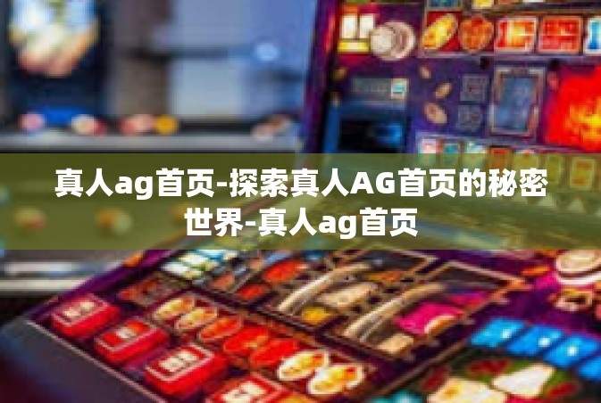 真人ag首页-探索真人AG首页的秘密世界-真人ag首页