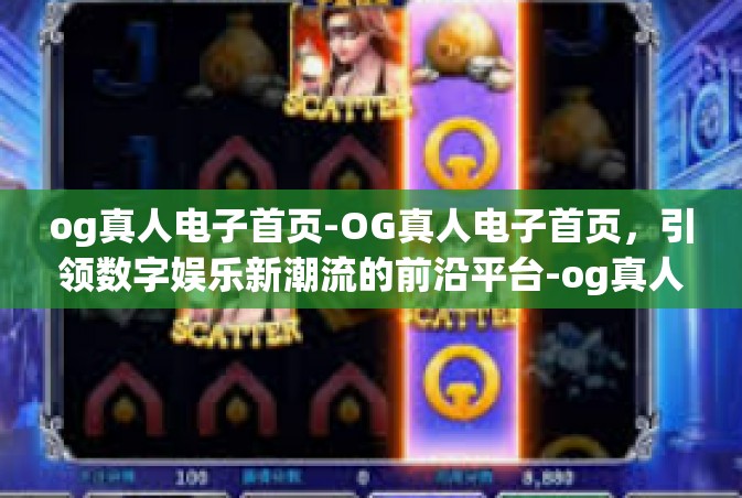 og真人电子首页-OG真人电子首页，引领数字娱乐新潮流的前沿平台-og真人电子首页