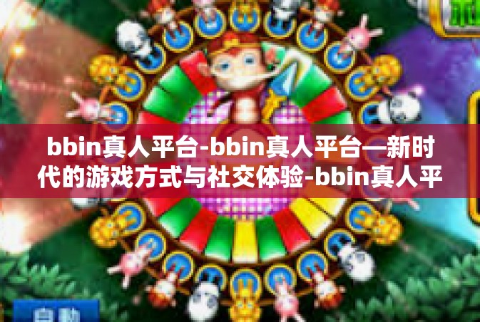 bbin真人平台-bbin真人平台—新时代的游戏方式与社交体验-bbin真人平台