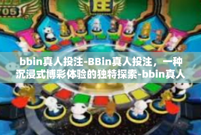 bbin真人投注-BBin真人投注，一种沉浸式博彩体验的独特探索-bbin真人投注